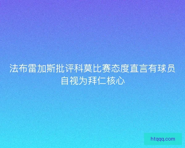 法布雷加斯批评科莫比赛态度直言有球员自视为拜仁核心 法布雷加斯批评科莫比赛态度直言有球员自视为拜仁核心