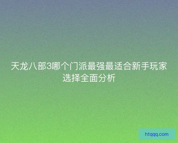 天龙八部3哪个门派最强最适合新手玩家选择全面分析