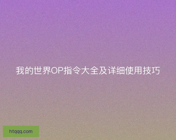 我的世界OP指令大全及详细使用技巧 我的世界OP指令大全及详细使用技巧