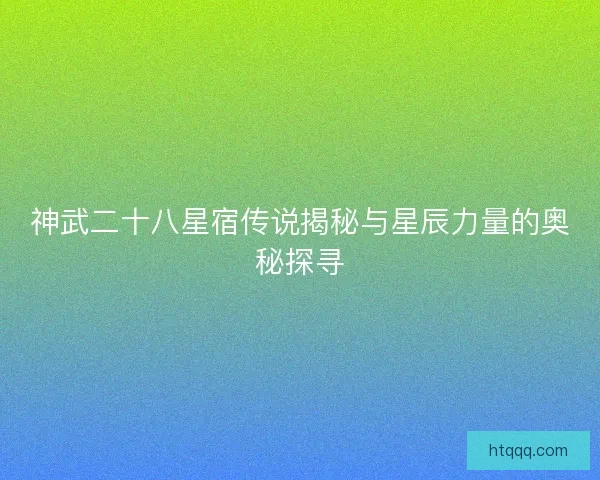 神武二十八星宿传说揭秘与星辰力量的奥秘探寻