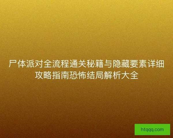 尸体派对全流程通关秘籍与隐藏要素详细攻略指南恐怖结局解析大全