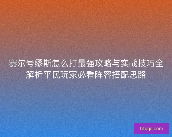 赛尔号缪斯怎么打最强攻略与实战技巧全解析平民玩家必看阵容搭配思路