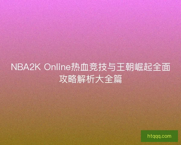 NBA2K Online热血竞技与王朝崛起全面攻略解析大全篇 NBA2K Online热血竞技与王朝崛起全面攻略解析大全篇