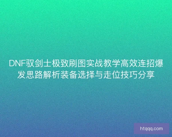DNF驭剑士极致刷图实战教学高效连招爆发思路解析装备选择与走位技巧分享