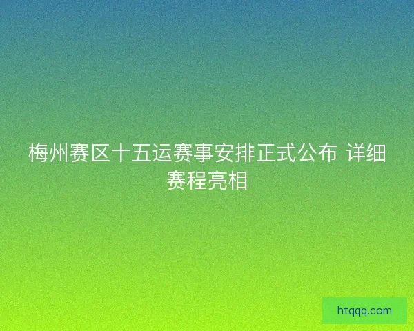 梅州赛区十五运赛事安排正式公布 详细赛程亮相