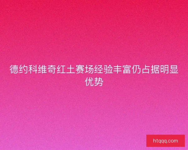 德约科维奇红土赛场经验丰富仍占据明显优势
