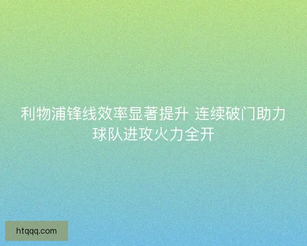 利物浦锋线效率显著提升 连续破门助力球队进攻火力全开