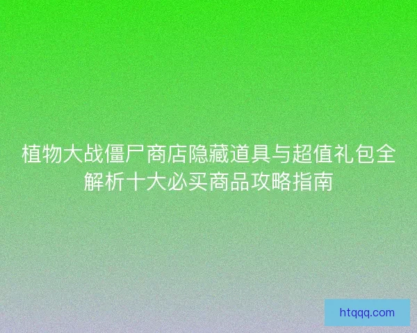 植物大战僵尸商店隐藏道具与超值礼包全解析十大必买商品攻略指南